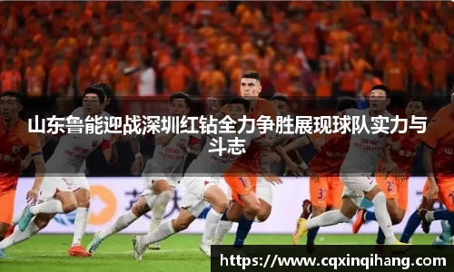 山东鲁能迎战深圳红钻全力争胜展现球队实力与斗志