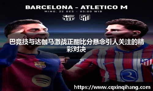 巴竞技与达伽马激战正酣比分悬念引人关注的精彩对决