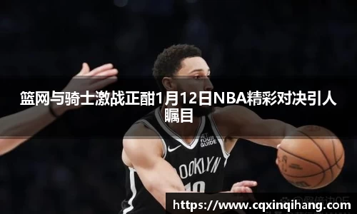 篮网与骑士激战正酣1月12日NBA精彩对决引人瞩目