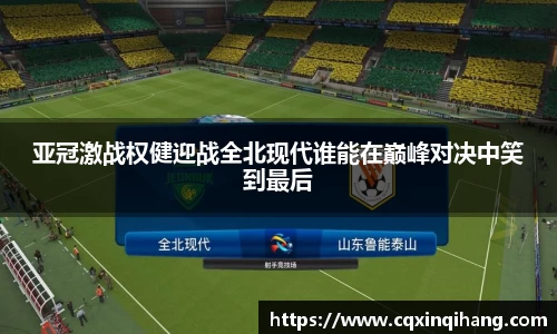 亚冠激战权健迎战全北现代谁能在巅峰对决中笑到最后
